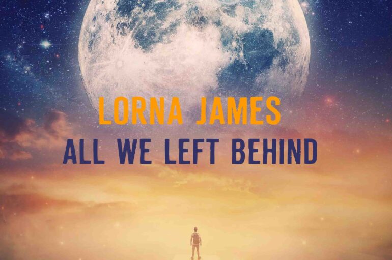 Lorna James Drops ‘All We Left Behind’: a Powerful New Track